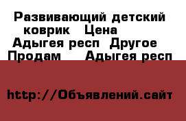 Развивающий детский коврик › Цена ­ 500 - Адыгея респ. Другое » Продам   . Адыгея респ.